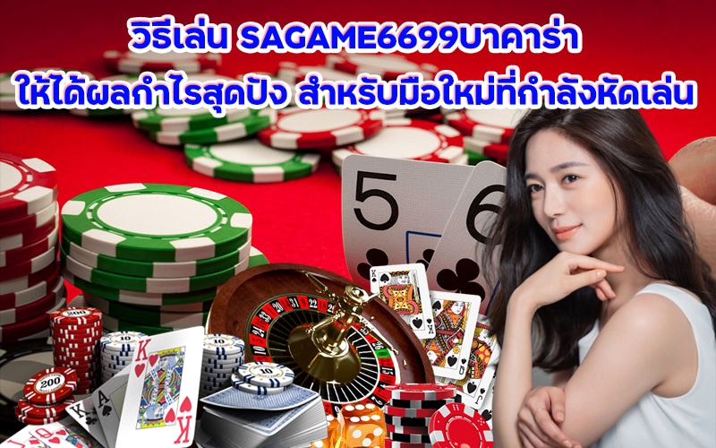 วิธีเล่น บาคาร่า SAGAME6699 ให้ได้ผลกำไรสุดปัง สำหรับมือใหม่ที่กำลังหัดเล่น
